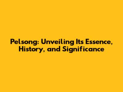Pelsong: Unveiling Its Essence, History, and Significance