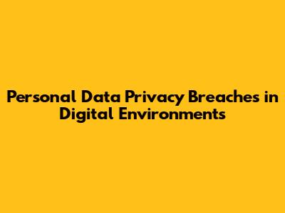 Personal Data Privacy Breaches in Digital Environments