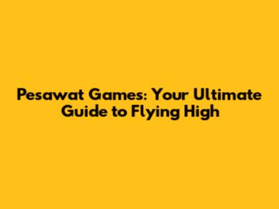 Pesawat Games: Your Ultimate Guide to Flying High
