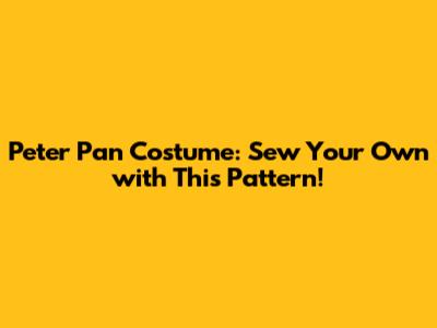 Peter Pan Costume: Sew Your Own with This Pattern!