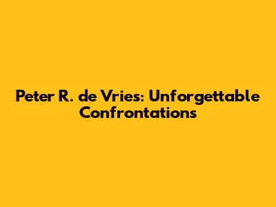 Peter R. de Vries: Unforgettable Confrontations