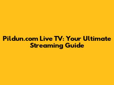 Pildun.com Live TV: Your Ultimate Streaming Guide