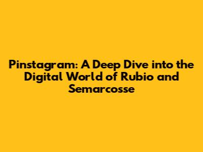 Pinstagram: A Deep Dive into the Digital World of Rubio and Semarcosse