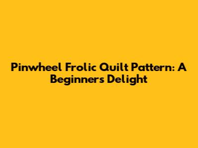 Pinwheel Frolic Quilt Pattern: A Beginner's Delight