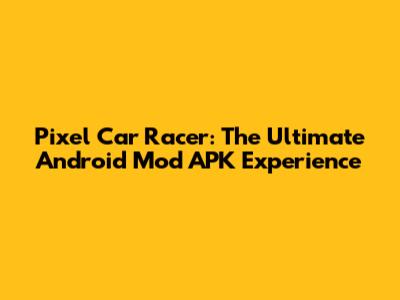 Pixel Car Racer: The Ultimate Android Mod APK Experience