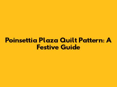 Poinsettia Plaza Quilt Pattern: A Festive Guide