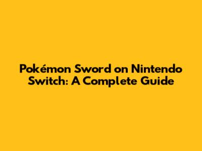 Pokémon Sword on Nintendo Switch: A Complete Guide