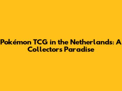 Pokémon TCG in the Netherlands: A Collector's Paradise