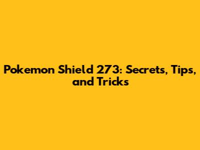 Pokemon Shield 273: Secrets, Tips, and Tricks