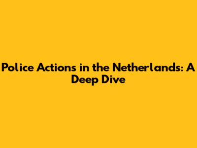 Police Actions in the Netherlands: A Deep Dive