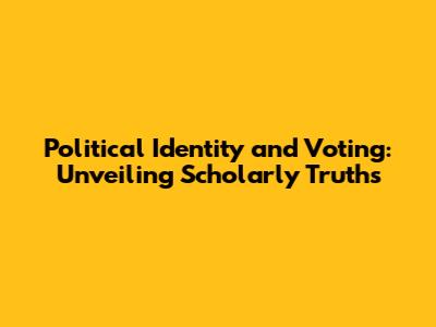 Political Identity and Voting: Unveiling Scholarly Truths