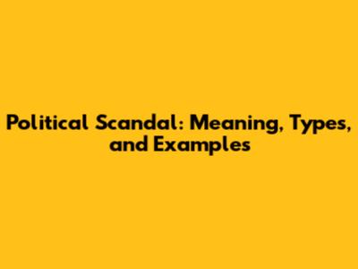 Political Scandal: Meaning, Types, and Examples