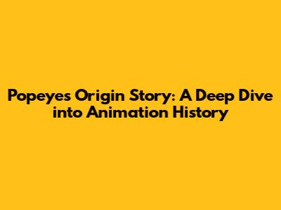 Popeye's Origin Story: A Deep Dive into Animation History