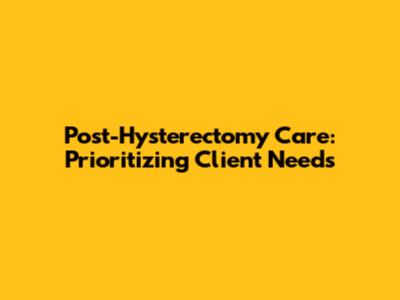 Post-Hysterectomy Care: Prioritizing Client Needs