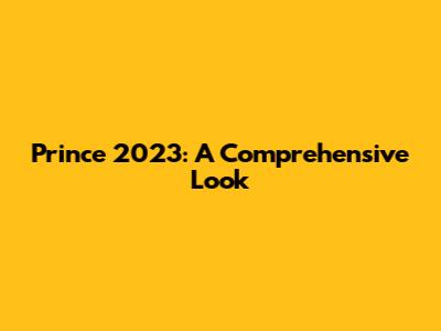 Prince 2023: A Comprehensive Look