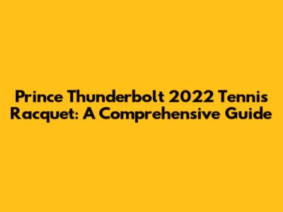 Prince Thunderbolt 2022 Tennis Racquet: A Comprehensive Guide