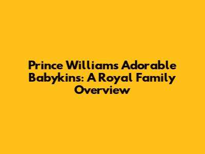 Prince William's Adorable Babykins: A Royal Family Overview