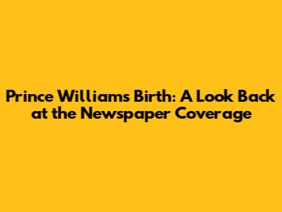Prince William's Birth: A Look Back at the Newspaper Coverage