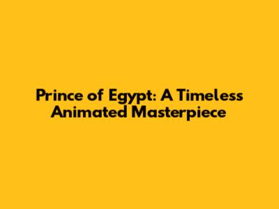 Prince of Egypt: A Timeless Animated Masterpiece