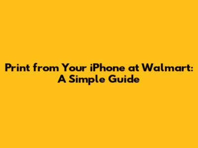 Print from Your iPhone at Walmart: A Simple Guide