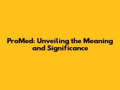 ProMed: Unveiling the Meaning and Significance