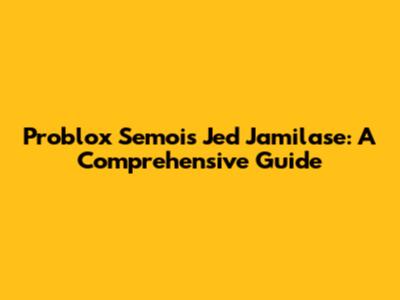 Problox Semois Jed Jamilase: A Comprehensive Guide