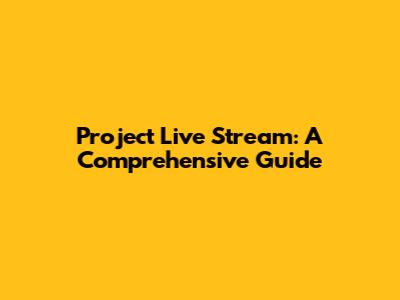 Project Live Stream: A Comprehensive Guide