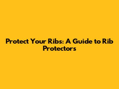 Protect Your Ribs: A Guide to Rib Protectors