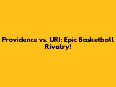 Providence vs. URI: Epic Basketball Rivalry!