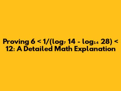 Proving 6 < 1/(log₇ 14 - log₁₄ 28) < 12: A Detailed Math Explanation