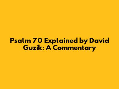 Psalm 70 Explained by David Guzik: A Commentary