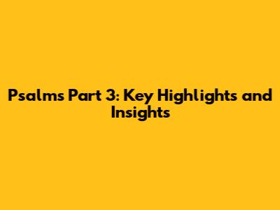 Psalms Part 3: Key Highlights and Insights