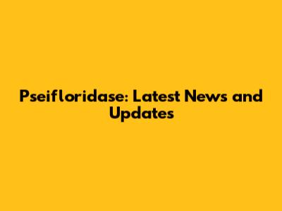 Pseifloridase: Latest News and Updates