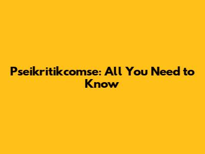 Pseikritikcomse: All You Need to Know