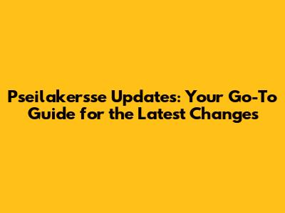 Pseilakersse Updates: Your Go-To Guide for the Latest Changes