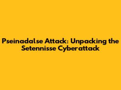 Pseinadalse Attack: Unpacking the Setennisse Cyberattack