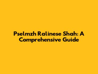 Pselmzh Ralinese Shah: A Comprehensive Guide