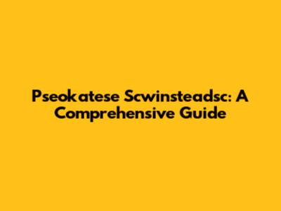 Pseokatese Scwinsteadsc: A Comprehensive Guide