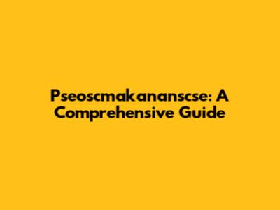 Pseoscmakananscse: A Comprehensive Guide