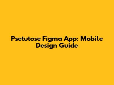 Psetutose Figma App: Mobile Design Guide