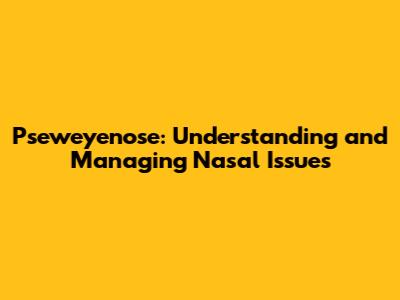 Pseweyenose: Understanding and Managing Nasal Issues