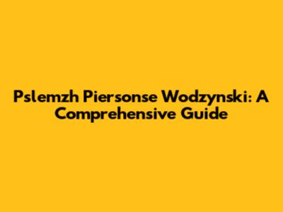 Pslemzh Piersonse Wodzynski: A Comprehensive Guide