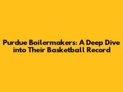 Purdue Boilermakers: A Deep Dive into Their Basketball Record