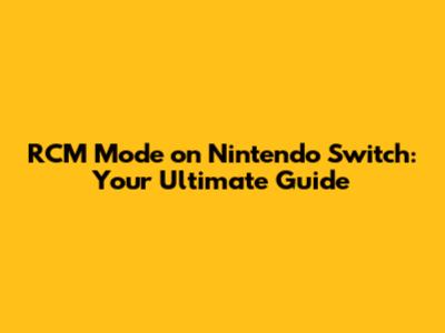 RCM Mode on Nintendo Switch: Your Ultimate Guide