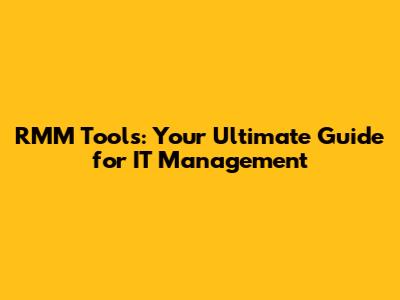 RMM Tools: Your Ultimate Guide for IT Management