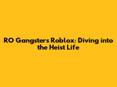 RO Gangsters Roblox: Diving into the Heist Life