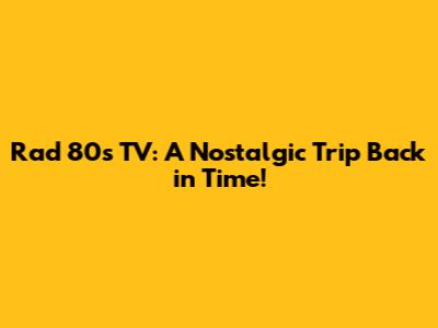Rad 80s TV: A Nostalgic Trip Back in Time!