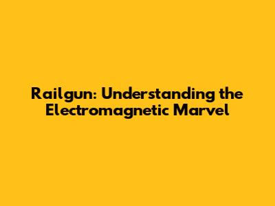 Railgun: Understanding the Electromagnetic Marvel