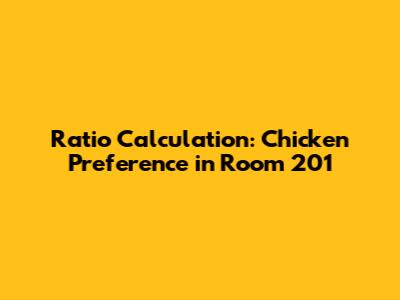 Ratio Calculation: Chicken Preference in Room 201