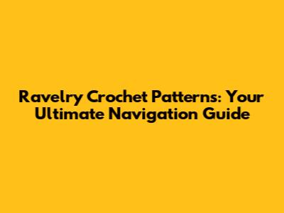 Ravelry Crochet Patterns: Your Ultimate Navigation Guide